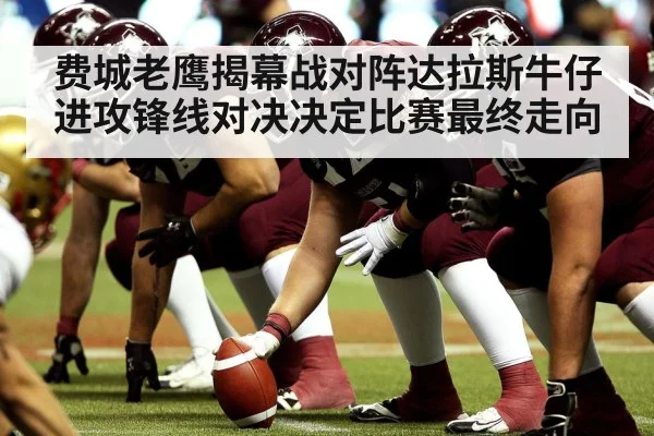 费城老鹰揭幕战对阵达拉斯牛仔 进攻锋线对决决定比赛最终走向